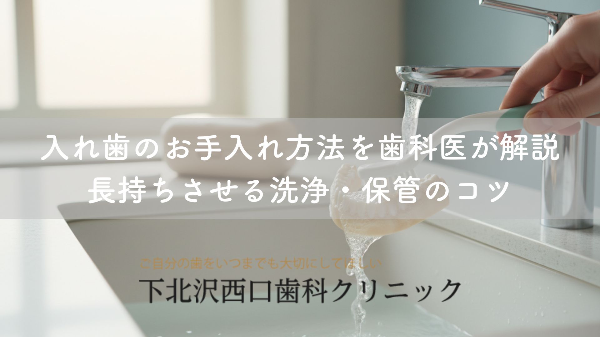 入れ歯のお手入れ方法を歯科医が解説｜長持ちさせる洗浄・保管のコツ
